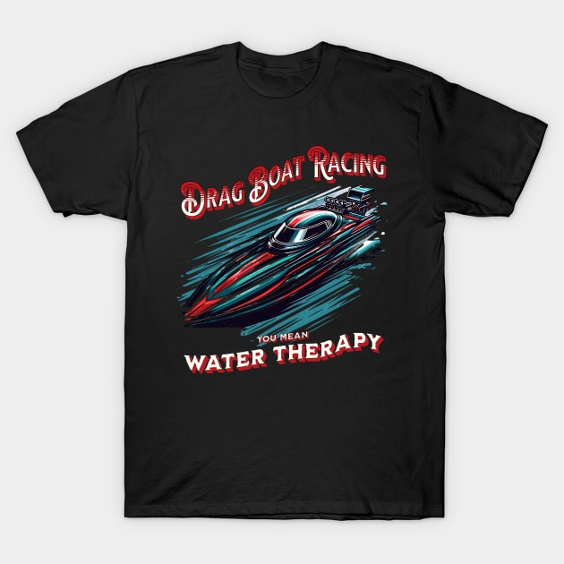 Drag Boat Racing You Mean Water Therapy Funny Sarcastic Drag Boat Fast Boat Speed Boat T-Shirt by Carantined Chao$